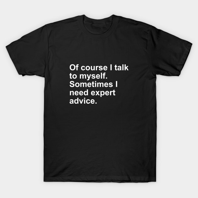 Of Course I talk to myself. Sometimes I need Expert Advice Gift T-Shirt by Craftify